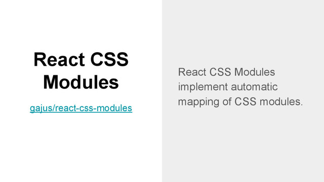 React CSS
Modules React CSS Modules
implement automatic
mapping of CSS modules.
gajus/react-css-modules
