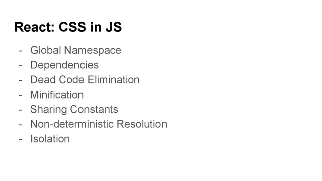 React: CSS in JS
- Global Namespace
- Dependencies
- Dead Code Elimination
- Minification
- Sharing Constants
- Non-deterministic Resolution
- Isolation
