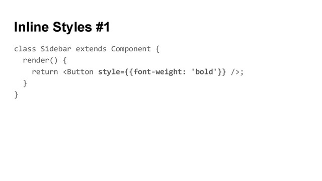 class Sidebar extends Component {
render() {
return ;
}
}
Inline Styles #1
