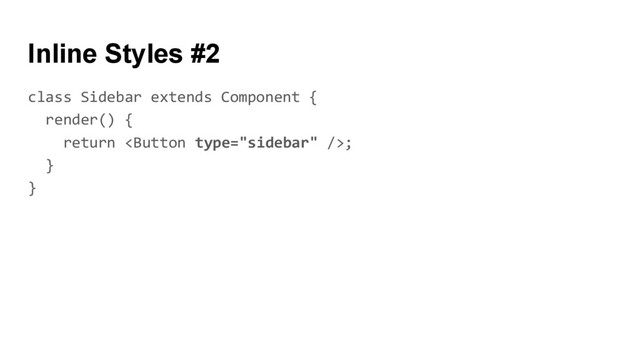 class Sidebar extends Component {
render() {
return ;
}
}
Inline Styles #2
