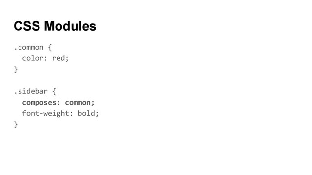 .common {
color: red;
}
.sidebar {
composes: common;
font-weight: bold;
}
CSS Modules
