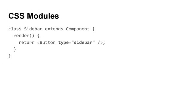 class Sidebar extends Component {
render() {
return ;
}
}
CSS Modules
