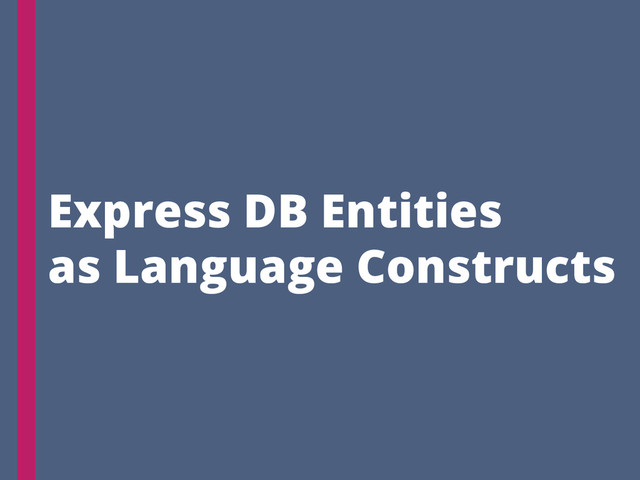 Express DB Entities
as Language Constructs
