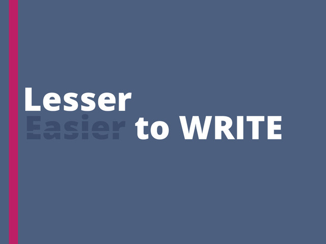 Easier to WRITE
Lesser
