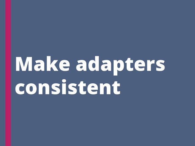Make adapters
consistent
