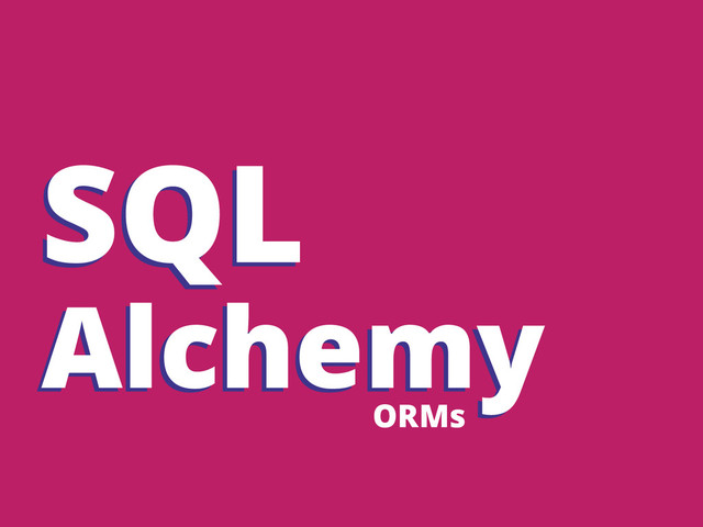 SQL
Alchemy
ORMs
