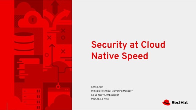 Security at Cloud
Native Speed
Chris Short
Principal Technical Marketing Manager
Cloud Native Ambassador
PodCTL Co-host
