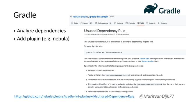 Gradle
• Analyze dependencies
• Add plugin (e.g. nebula)
@MaritvanDijk77
https://github.com/nebula-plugins/gradle-lint-plugin/wiki/Unused-Dependency-Rule
