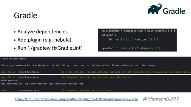 Gradle
• Analyze dependencies
• Add plugin (e.g. nebula)
• Run `./gradlew fixGradleLint`
@MaritvanDijk77
https://github.com/nebula-plugins/gradle-lint-plugin/wiki/Unused-Dependency-Rule
