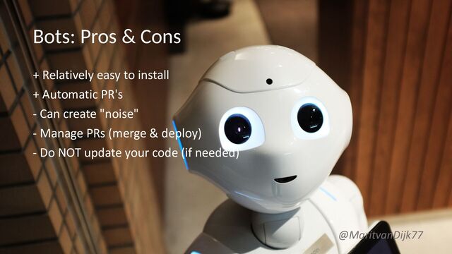 Bots: Pros & Cons
+ Relatively easy to install
+ Automatic PR's
- Can create "noise"
- Manage PRs (merge & deploy)
- Do NOT update your code (if needed)
@MaritvanDijk77
