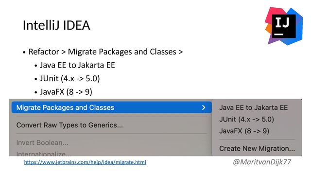 IntelliJ IDEA
• Refactor > Migrate Packages and Classes >
• Java EE to Jakarta EE
• JUnit (4.x -> 5.0)
• JavaFX (8 -> 9)
@MaritvanDijk77
https://www.jetbrains.com/help/idea/migrate.html
