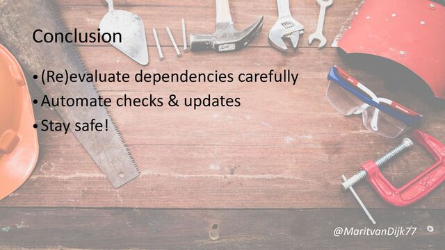 Conclusion
•(Re)evaluate dependencies carefully
•Automate checks & updates
•Stay safe!
@MaritvanDijk77
