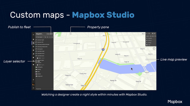 Publish to ﬂeet Property pane
Live map preview
Layer selector
Watching a designer create a night style within minutes with Mapbox Studio.
Custom maps - Mapbox Studio
