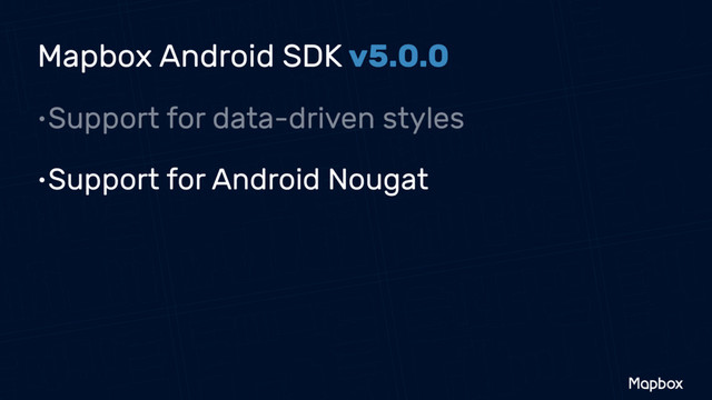 •Support for data-driven styles
•Support for Android Nougat
Mapbox Android SDK v5.0.0
