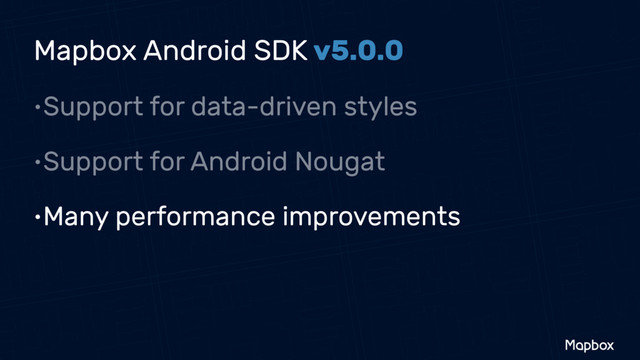 •Support for data-driven styles
•Support for Android Nougat
•Many performance improvements
Mapbox Android SDK v5.0.0
