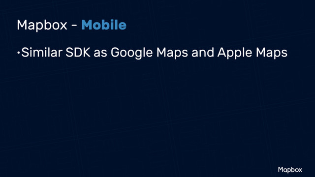Mapbox - Mobile
•Similar SDK as Google Maps and Apple Maps
