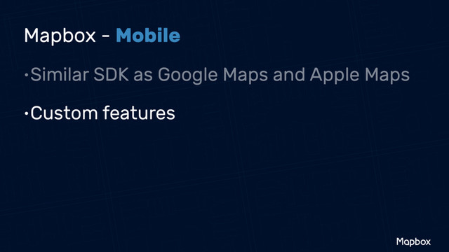 Mapbox - Mobile
•Similar SDK as Google Maps and Apple Maps
•Custom features
