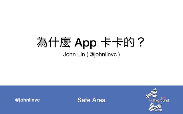 Safe Area
@johnlinvc
ҝॄኄ App 㠡㠡తʁ
John Lin ( @johnlinvc )
