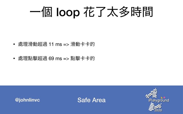 Safe Area
@johnlinvc
Ұݸ loop Ֆྃଠଟ࣌ؒ
• ႔ཧ׈ಈ௒ա 11 ms => ׈ಈ㠡㠡త

• ႔ཧᴍ㐝௒ա 69 ms => ᴍ㐝㠡㠡త
