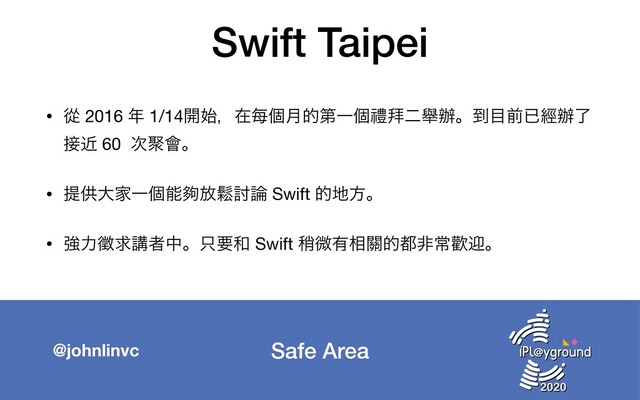 Safe Area
@johnlinvc
Swift Taipei
• ኺ 2016 ೥ 1/14։࢝ɼࡏ㑌ݸ݄తୈҰݸᜌ፨ೋᎯ㭎ɻ౸໨લቮៃ㭎ྃ
઀ۙ 60 ࣍ᡉ။ɻ

• ఏڙେՈҰݸೳⴺ์ᱷ౼࿦ Swift త஍ํɻ

• ڧྗ㐸ٻߨऀதɻ୞ཁ࿨ Swift ᜗ඍ༗૬᮫త౎ඇৗᓣܴɻ
