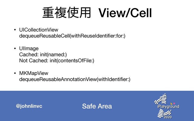 Safe Area
@johnlinvc
ॏෳ࢖༻ View/Cell
• UICollectionView 
dequeueReusableCell(withReuseIdentiﬁer:for:)

• UIImage 
Cached: init(named:) 
Not Cached: init(contentsOfFile:)

• MKMapView 
dequeueReusableAnnotationView(withIdentiﬁer:)

