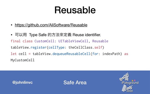 Safe Area
@johnlinvc
Reusable
• https://github.com/AliSoftware/Reusable

• ՄҎ༻ Type Safe తํ๏ိఆٛ Reuse identiﬁer.

final class CustomCell: UITableViewCell, Reusable
tableView.register(cellType: theCellClass.self)
let cell = tableView.dequeueReusableCell(for: indexPath) as
MyCustomCell

