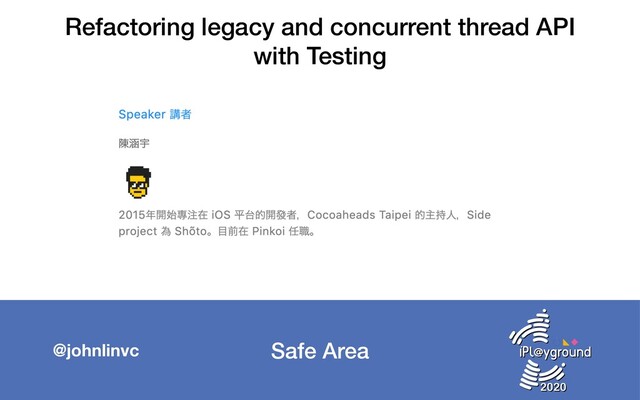 Safe Area
@johnlinvc
Refactoring legacy and concurrent thread API
with Testing
