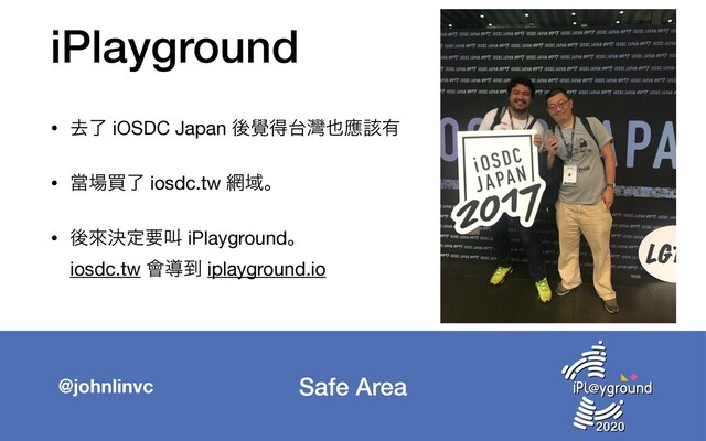 Safe Area
@johnlinvc
iPlayground
• ڈྃ iOSDC Japan ޙ᧷ಘ୆ᖯ໵ጯ֘༗

• ᙛ৔ങྃ iosdc.tw ໢Ҭɻ

• ޙိܾఆཁڣ iPlaygroundɻ 
iosdc.tw ။ಋ౸ iplayground.io
