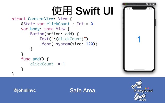 Safe Area
@johnlinvc
࢖༻ Swift UI
struct ContentView: View {
@State var clickCount : Int = 0
var body: some View {
Button(action: add) {
Text("\(clickCount)")
.font(.system(size: 120))
}
}
func add() {
clickCount += 1
}
}
