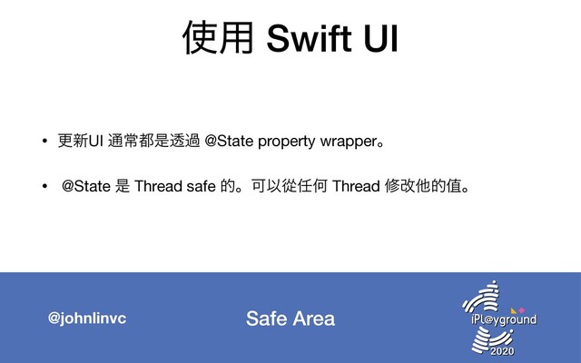 Safe Area
@johnlinvc
࢖༻ Swift UI
• ߋ৽UI ௨ৗ౎ੋಁա @State property wrapperɻ

• @State ੋ Thread safe తɻՄҎኺ೚Կ Thread मվଞతᆴɻ
