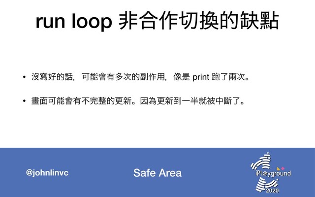 Safe Area
@johnlinvc
run loop ඇ߹࡞੾׵త᠍ᴍ
• ᔒሜ޷త࿩ɼՄೳ။༗ଟ࣍త෭࡞༻ɼ૾ੋ print 䋯ྃၷ࣍ɻ

• ᙘ໘Մೳ။༗ෆ׬੔తߋ৽ɻҼҝߋ৽౸Ұ൒बඃதᏗྃɻ
