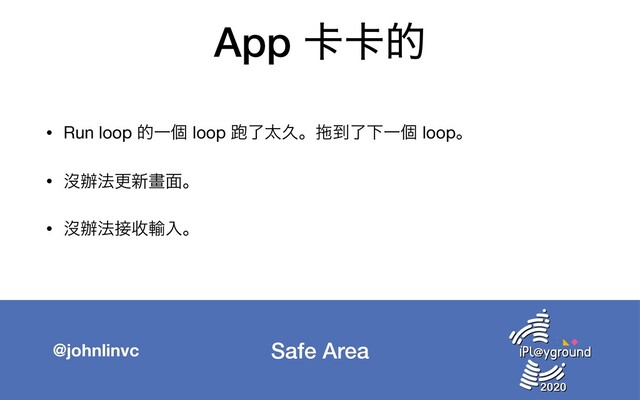 Safe Area
@johnlinvc
App 㠡㠡త
• Run loop తҰݸ loop 䋯ྃଠٱɻ䇪౸ྃԼҰݸ loopɻ

• ᔒ㭎๏ߋ৽ᙘ໘ɻ

• ᔒ㭎๏઀Ꮕ༌ೖɻ
