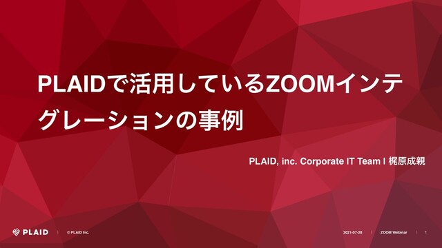 1
PLAIDͰ׆༻͍ͯ͠ΔZOOMΠϯς
άϨʔγϣϯͷࣄྫ
PLAID, inc. Corporate IT Team | ֿݪ੒਌
ɹɹʛɹɹ© PLAID Inc. 2021-07-28ɹɹʛɹɹZOOM Webinarɹɹʛɹ
