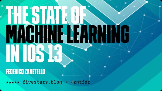 The State Of
Machine Learning
in iOS 13
Federico Zanetello
★★★★★ ﬁvestars.blog • @zntfdr
