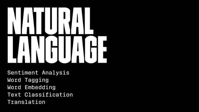 Natural
Language
Sentiment Analysis
Word Tagging
Word Embedding
Text Classiﬁcation
Translation
