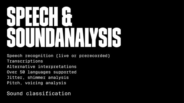 Speech &
SoundAnalysis
Speech recognition (live or prerecorded)
Transcriptions
Alternative interpretations
Over 50 languages supported
Jitter, shimmer analysis
Pitch, voicing analysis
Sound classiﬁcation
