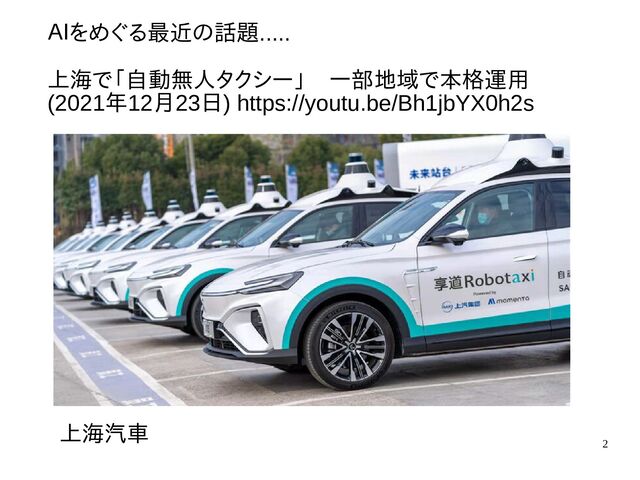 2
ＡＩをめぐる最近のを超えるのか―めぐる最近の話題の過去・現在・未話題.....
上海で「自動無人タで「自動無人タクシ自動無人タクシー」　一部地域で」　一部地域で本格一部地域で本格運用で本格運用
(2021年12月23日) https:/https://youtu.be/Bh1jbYX0h2s
上海で「自動無人タ汽車
