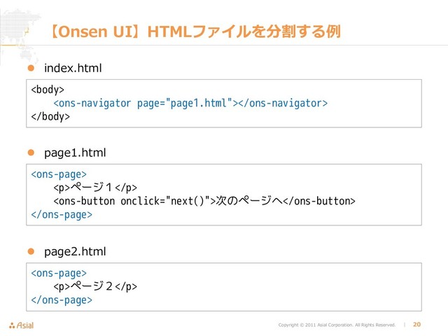 Copyright © 2011 Asial Corporation. All Rights Reserved. │ 20
【Onsen UI】HTMLファイルを分割する例
 index.html



 page1.html

<p>ページ１</p>
次のページへ

 page2.html

<p>ページ２</p>

