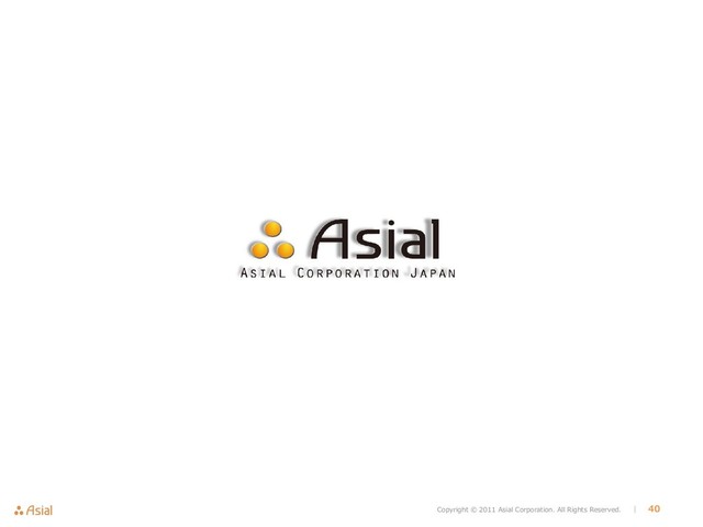 Copyright © 2011 Asial Corporation. All Rights Reserved. │ 40
