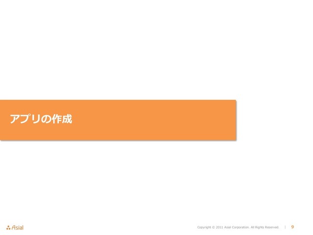Copyright © 2011 Asial Corporation. All Rights Reserved. │ 9
アプリの作成
