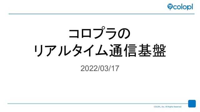 コロプラの
リアルタイム通信基盤
2022/03/17

