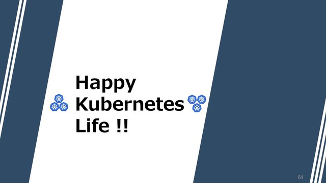 Happy
Kubernetes
Life !!
Happy
Kubernetes
Life !!
64
