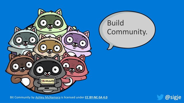 Build
Community.
Bit Community by Ashley McNamara is licensed under CC BY-NC-SA 4.0
