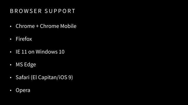 B R O W S E R S U P P O RT
• Chrome + Chrome Mobile
• Firefox
• IE 11 on Windows 10
• MS Edge
• Safari (El Capitan/iOS 9)
• Opera
