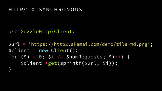 use GuzzleHttp\Client;
 
$url = 'https://http2.akamai.com/demo/tile-%d.png'; 
$client = new Client(
for ($i = 0; $i <= $numRequests; $i++) {
$client->get(sprintf($url, $i));
}
H T T P/ 2 . 0 : SY N C H R O N O US
);
