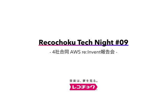 Recochoku Tech Night #09
- 4ࣾ߹ಉ AWS re:Inventใࠂձ -
