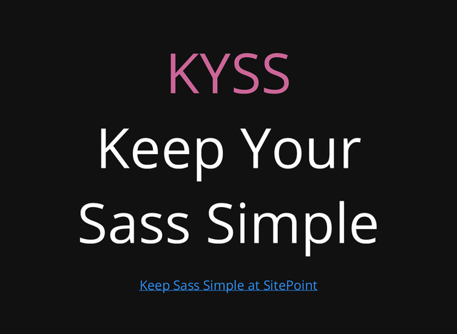 KYSS
Keep Your
Sass Simple
Keep Sass Simple at SitePoint
