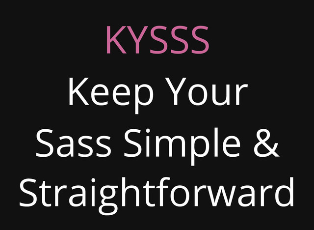 KYSSS
Keep Your
Sass Simple &
Straightforward
