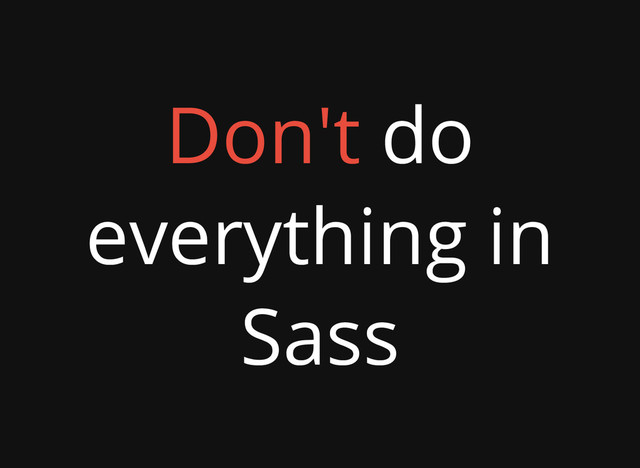 Don't do
everything in
Sass
