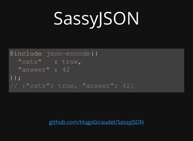 SassyJSON
@include json-encode((
"cats" : true,
"answer" : 42
));
// {"cats": true, "answer": 42}
github.com/HugoGiraudel/SassyJSON
